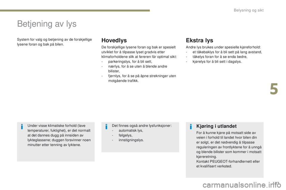 PEUGEOT 4008 2015  Instruksjoner for bruk (in Norwegian) 127
4008_no_Chap05_Eclairage-et-visibilite_ed01-2016
Betjening av lys
System for valg og betjening av de forskjellige 
lysene foran og bak på bilen.Hovedlys
De forskjellige lysene foran og bak er spe