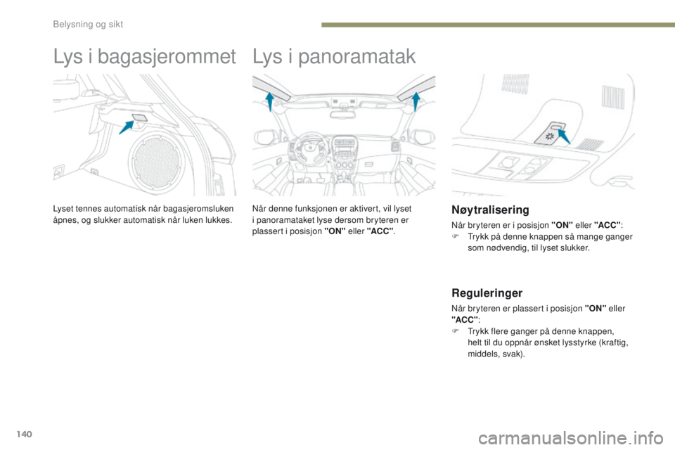 PEUGEOT 4008 2015 Instruksjoner for bruk (in Norwegian) 140
4008_no_Chap05_Eclairage-et-visibilite_ed01-2016
Lys i bagasjerommet
Lyset tennes automatisk når bagasjeromsluken
åpnes, og slukker automatisk når luken lukkes.
Lys i panoramatak
Når denne fu PEUGEOT 4008 2015 Instruksjoner for bruk (in Norwegian) 140
4008_no_Chap05_Eclairage-et-visibilite_ed01-2016
Lys i bagasjerommet
Lyset tennes automatisk når bagasjeromsluken
åpnes, og slukker automatisk når luken lukkes.
Lys i panoramatak
Når denne fu