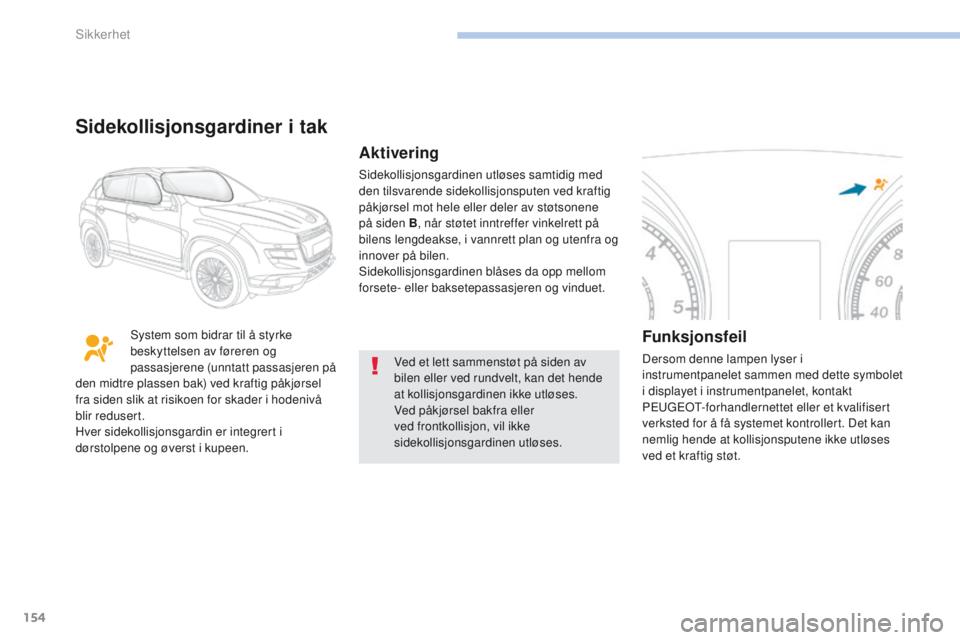 PEUGEOT 4008 2015 Instruksjoner for bruk (in Norwegian) 154
4008_no_Chap06_securite_ed01-2016
Ved et lett sammenstøt på siden av
bilen eller ved rundvelt, kan det hende
at kollisjonsgardinen ikke utløses.
Ved påkjørsel bakfra eller
ved frontkollisj PEUGEOT 4008 2015 Instruksjoner for bruk (in Norwegian) 154
4008_no_Chap06_securite_ed01-2016
Ved et lett sammenstøt på siden av
bilen eller ved rundvelt, kan det hende
at kollisjonsgardinen ikke utløses.
Ved påkjørsel bakfra eller
ved frontkollisj