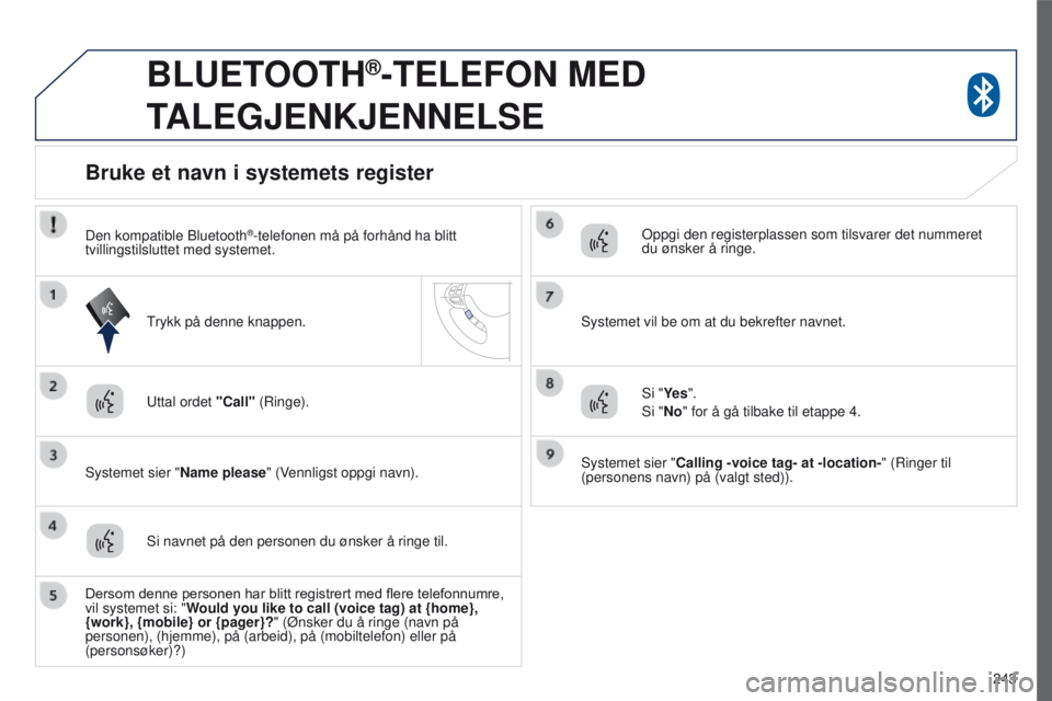 PEUGEOT 4008 2015 Instruksjoner for bruk (in Norwegian) 243
4008_no_Chap10a_Mitsu3_ed01-2016
BLUETOOTH®-TELEFON MED
T
ALEGJENKJENNELSE
uttal ordet "Call" (Ringe).
Systemet sier " Name please " (Vennligst oppgi navn).
Bruke et navn i syst PEUGEOT 4008 2015 Instruksjoner for bruk (in Norwegian) 243
4008_no_Chap10a_Mitsu3_ed01-2016
BLUETOOTH®-TELEFON MED
T
ALEGJENKJENNELSE
uttal ordet "Call" (Ringe).
Systemet sier " Name please " (Vennligst oppgi navn).
Bruke et navn i syst