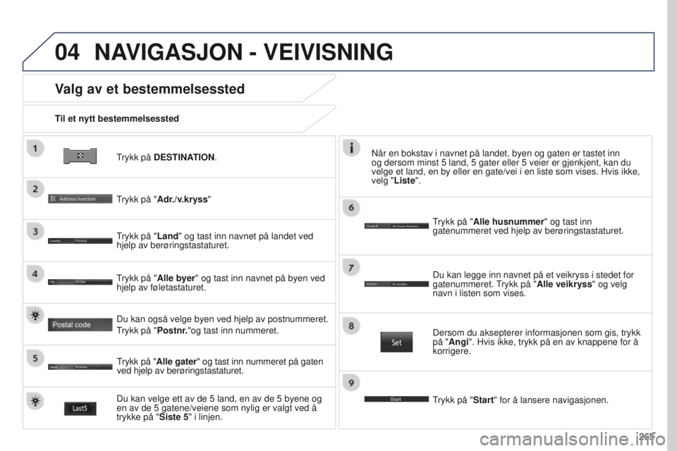 PEUGEOT 4008 2015 Instruksjoner for bruk (in Norwegian) 04
265
4008_NO_CHAP10B_MITSU6_ED01-2016
trykk på DESTINATION.
Til et nytt bestemmelsessted
Valg av et bestemmelsessted
trykk på "
Adr./v.kryss"
trykk på "
Land" og tast inn navnet PEUGEOT 4008 2015 Instruksjoner for bruk (in Norwegian) 04
265
4008_NO_CHAP10B_MITSU6_ED01-2016
trykk på DESTINATION.
Til et nytt bestemmelsessted
Valg av et bestemmelsessted
trykk på "
Adr./v.kryss"
trykk på "
Land" og tast inn navnet