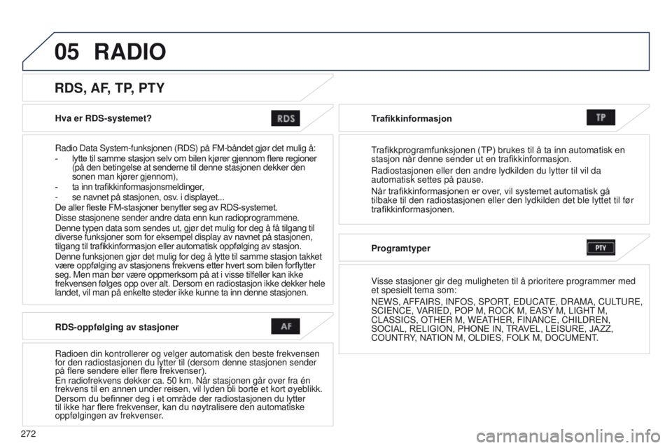 PEUGEOT 4008 2015 Instruksjoner for bruk (in Norwegian) 05
272
4008_NO_CHAP10B_MITSU6_ED01-2016
Hva er RDS-systemet?
Radio Data System-funksjonen (RDS) på FM-båndet gjør det muli\
g å:
- lytte til samme stasjon selv om bilen kjører gje PEUGEOT 4008 2015 Instruksjoner for bruk (in Norwegian) 05
272
4008_NO_CHAP10B_MITSU6_ED01-2016
Hva er RDS-systemet?
Radio Data System-funksjonen (RDS) på FM-båndet gjør det muli\
g å:
- lytte til samme stasjon selv om bilen kjører gje