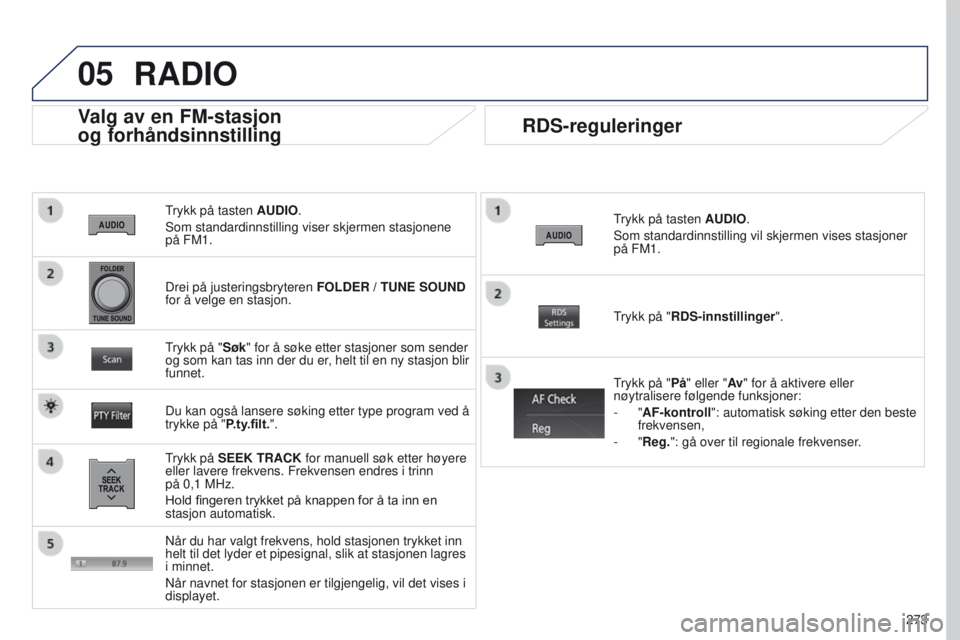 PEUGEOT 4008 2015 Instruksjoner for bruk (in Norwegian) 05
273
4008_NO_CHAP10B_MITSU6_ED01-2016
trykk på tasten AUDIO.
Som standardinnstilling viser skjermen stasjonene
på FM1.
Valg av en FM-stasjon
og
forhåndsinnstilling
trykk på SEEK TRACK for m PEUGEOT 4008 2015 Instruksjoner for bruk (in Norwegian) 05
273
4008_NO_CHAP10B_MITSU6_ED01-2016
trykk på tasten AUDIO.
Som standardinnstilling viser skjermen stasjonene
på FM1.
Valg av en FM-stasjon
og
forhåndsinnstilling
trykk på SEEK TRACK for m