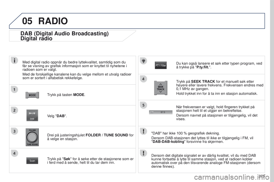 PEUGEOT 4008 2015 Instruksjoner for bruk (in Norwegian) 05
275
4008_NO_CHAP10B_MITSU6_ED01-2016
DAB (Digital Audio Broadcasting)
Digital radio
Med digital radio oppnår du bedre lyttekvalitet, samtidig som du
får se visning av grafisk informasjo PEUGEOT 4008 2015 Instruksjoner for bruk (in Norwegian) 05
275
4008_NO_CHAP10B_MITSU6_ED01-2016
DAB (Digital Audio Broadcasting)
Digital radio
Med digital radio oppnår du bedre lyttekvalitet, samtidig som du
får se visning av grafisk informasjo