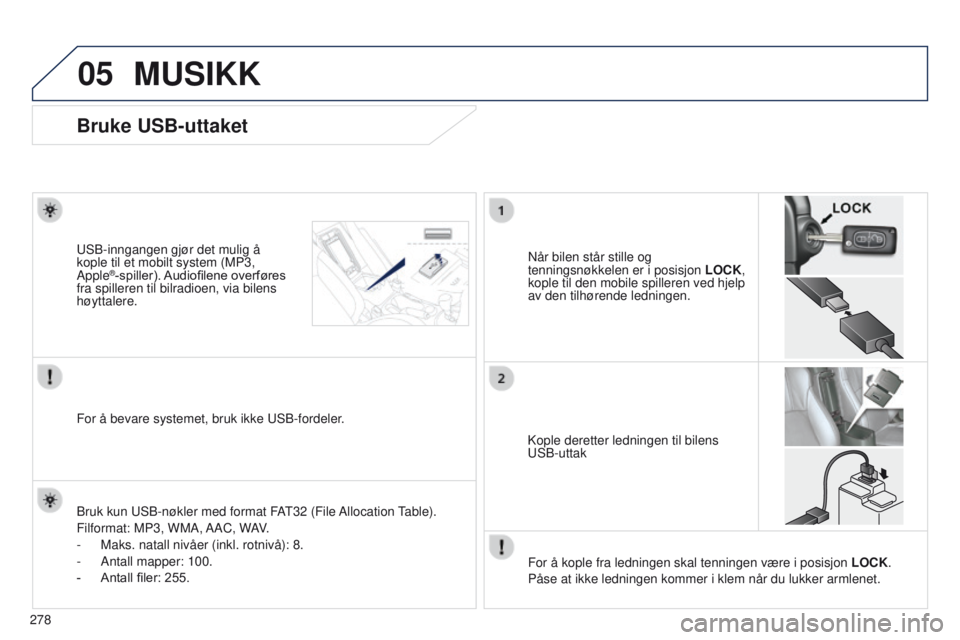 PEUGEOT 4008 2015 Instruksjoner for bruk (in Norwegian) 05
278
4008_NO_CHAP10B_MITSU6_ED01-2016
Bruke USB-uttaket
Når bilen står stille og
tenningsnøkkelen er i posisjon LOCK,
kople til den mobile spilleren ved hjelp
av den tilhørende ledningen.u
SB PEUGEOT 4008 2015 Instruksjoner for bruk (in Norwegian) 05
278
4008_NO_CHAP10B_MITSU6_ED01-2016
Bruke USB-uttaket
Når bilen står stille og
tenningsnøkkelen er i posisjon LOCK,
kople til den mobile spilleren ved hjelp
av den tilhørende ledningen.u
SB
