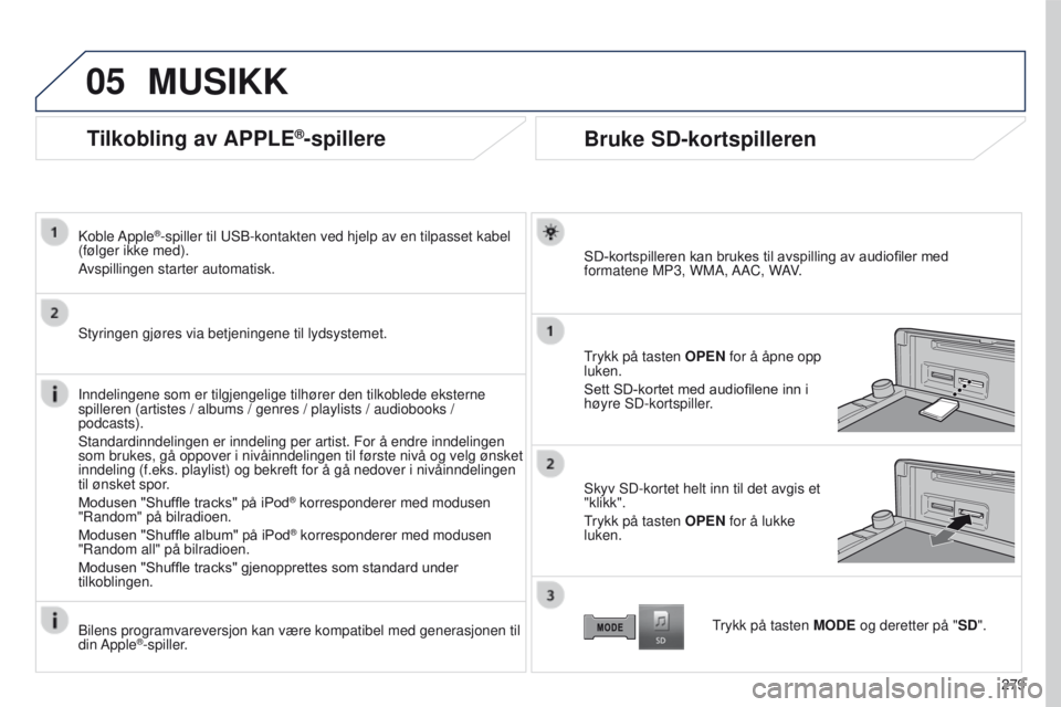 PEUGEOT 4008 2015 Instruksjoner for bruk (in Norwegian) 05
279
4008_NO_CHAP10B_MITSU6_ED01-2016
Tilkobling av APPLE®-spillere
Koble Apple®-spiller til uSB-kontakten ved hjelp av en tilpasset kabel
(følger ikke med).
A
vspillingen starter automatisk.
St PEUGEOT 4008 2015 Instruksjoner for bruk (in Norwegian) 05
279
4008_NO_CHAP10B_MITSU6_ED01-2016
Tilkobling av APPLE®-spillere
Koble Apple®-spiller til uSB-kontakten ved hjelp av en tilpasset kabel
(følger ikke med).
A
vspillingen starter automatisk.
St