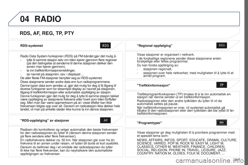 PEUGEOT 4008 2015 Instruksjoner for bruk (in Norwegian) 04
301
4008_no_Chap10c_Mitsu5_ed01-2016
RDS-systemet
Radio Data System-funksjonen (RDS) på FM-båndet gjør det muli\
g å:
- lytte til samme stasjon selv om bilen kjører gjennom f PEUGEOT 4008 2015 Instruksjoner for bruk (in Norwegian) 04
301
4008_no_Chap10c_Mitsu5_ed01-2016
RDS-systemet
Radio Data System-funksjonen (RDS) på FM-båndet gjør det muli\
g å:
- lytte til samme stasjon selv om bilen kjører gjennom f