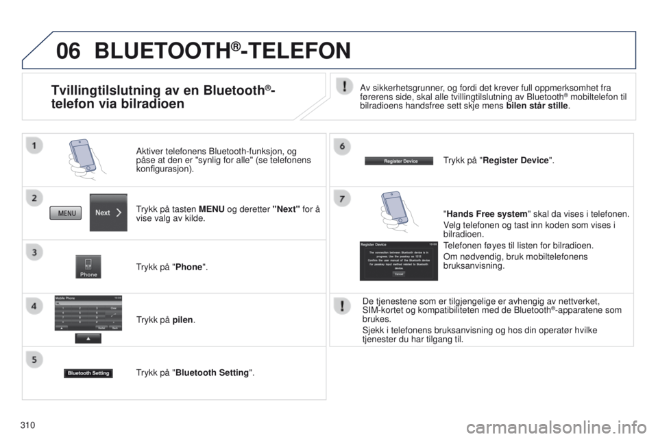 PEUGEOT 4008 2015  Instruksjoner for bruk (in Norwegian) 06
310
BLUETOOTH®-TELEFON
trykk på tasten MENU og deretter "Next"  for å 
vise valg av kilde. Aktiver telefonens Bluetooth-funksjon, og 
påse at den er "synlig for alle" (se telefo