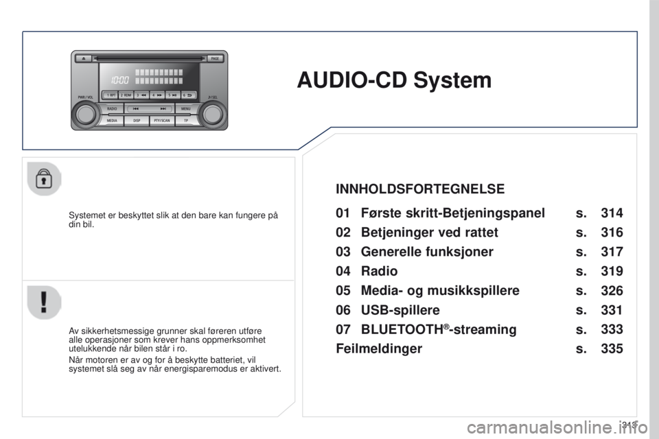 PEUGEOT 4008 2015  Instruksjoner for bruk (in Norwegian) 313
4008_no_Chap10d_Mitsu4_ed01-2016
AUDIO-CD System
Systemet er beskyttet slik at den bare kan fungere på 
din bil.01 Første skritt-Betjeningspanel 
Av sikkerhetsmessige grunner skal føreren utfø