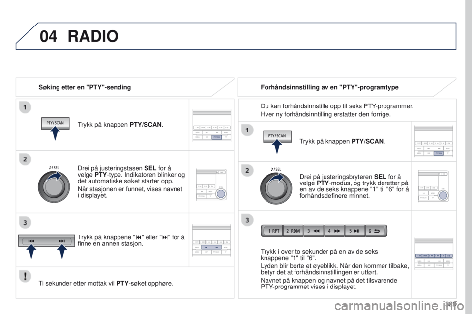 PEUGEOT 4008 2015 Instruksjoner for bruk (in Norwegian) 04
323
4008_no_Chap10d_Mitsu4_ed01-2016
RADIO
Søking etter en "PTY"-sending
trykk på knappen PTY/SCAN
.
ti sekunder etter mottak vil
PTY-søket opphøre.
trykk i over to sekunder på en PEUGEOT 4008 2015 Instruksjoner for bruk (in Norwegian) 04
323
4008_no_Chap10d_Mitsu4_ed01-2016
RADIO
Søking etter en "PTY"-sending
trykk på knappen PTY/SCAN
.
ti sekunder etter mottak vil
PTY-søket opphøre.
trykk i over to sekunder på en