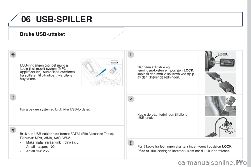 PEUGEOT 4008 2015 Instruksjoner for bruk (in Norwegian) 06
331
4008_no_Chap10d_Mitsu4_ed01-2016
USB-SPILLER
Bruke USB-uttaket
Når bilen står stille og
tenningsnøkkelen er i posisjon LOCK,
kople til den mobile spilleren ved hjelp
av den tilhørende le PEUGEOT 4008 2015 Instruksjoner for bruk (in Norwegian) 06
331
4008_no_Chap10d_Mitsu4_ed01-2016
USB-SPILLER
Bruke USB-uttaket
Når bilen står stille og
tenningsnøkkelen er i posisjon LOCK,
kople til den mobile spilleren ved hjelp
av den tilhørende le