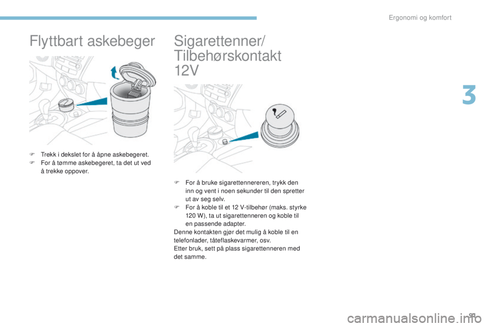 PEUGEOT 4008 2015  Instruksjoner for bruk (in Norwegian) 91
4008_no_Chap03_Ergonomie-et-confort_ed01-2016
Flyttbart askebeger
F  trekk i dekslet for å åpne askebegeret.
F F or å tømme askebegeret, ta det ut ved 
å trekke oppover.
Sigarettenner/ 
ti
 lb