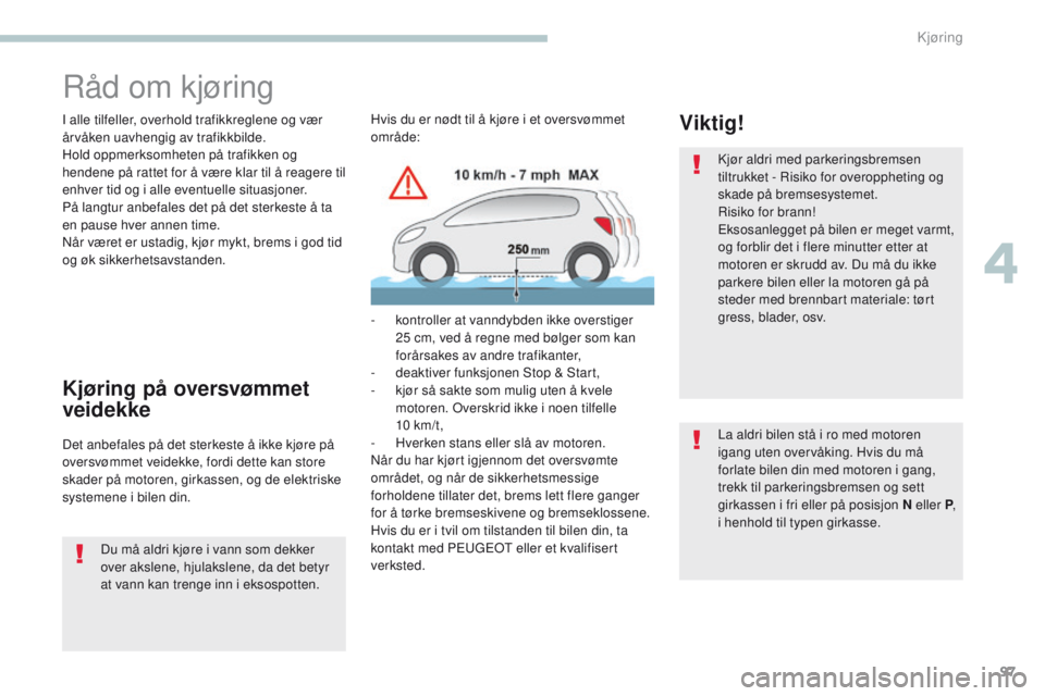 PEUGEOT 4008 2015  Instruksjoner for bruk (in Norwegian) 97
4008_no_Chap04_conduite_ed01-2016
Råd om kjøring
I alle tilfeller, overhold trafikkreglene og vær 
årvåken uavhengig av trafikkbilde.
Hold oppmerksomheten på trafikken og 
hendene på rattet 