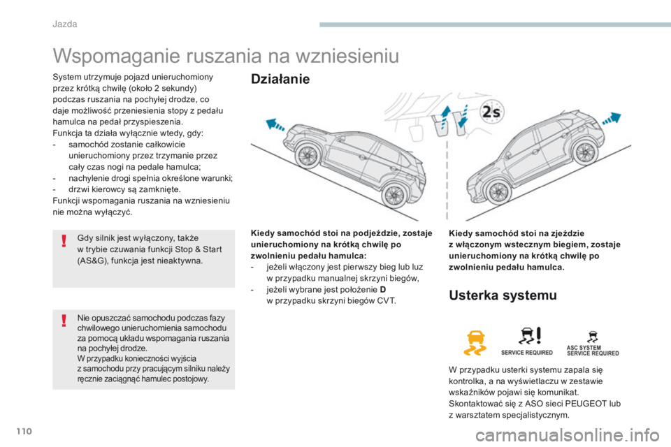 PEUGEOT 4008 2015  Instrukcja obsługi (in Polish) 110
4008_pl_Chap04_conduite_ed01-2016
Wspomaganie ruszania na wzniesieniu
System utrzymuje pojazd unieruchomiony 
przez krótką chwilę (około 2  sekundy) 
podczas ruszania na pochyłej drodze, co 
