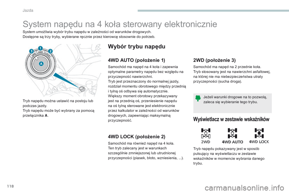 PEUGEOT 4008 2015  Instrukcja obsługi (in Polish) 118
4008_pl_Chap04_conduite_ed01-2016
System napędu na 4 koła sterowany elektronicznie
System umożliwia wybór trybu napędu w zależności od warunków drogowych.
Dostępne są trzy tryby, wybiera