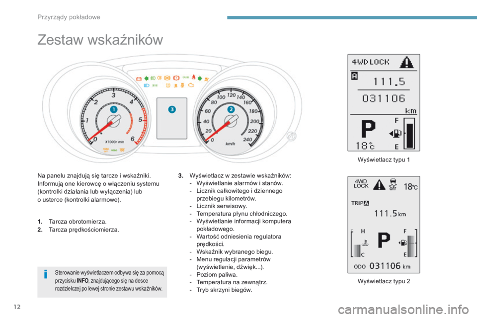 PEUGEOT 4008 2015  Instrukcja obsługi (in Polish) 12
Zestaw wskaźników
1. Tarcza obrotomierza.
2. Tarcza prędkościomierza.
Wyświetlacz typu 2
3.
 W

yświetlacz w zestawie wskaźników:
-  
W
 yświetlanie alarmów i stanów.
-  
L
 icznik całk
