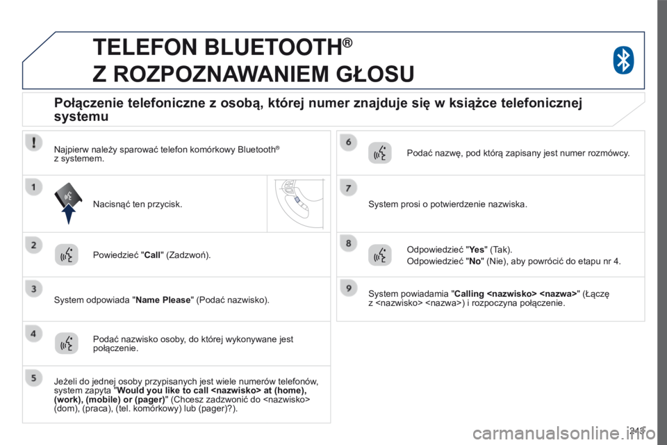 PEUGEOT 4008 2015 Instrukcja obsługi (in Polish) 243
4008_pl_Chap10a_Mitsu3_ed01-2016
teLeFoN BLuetootH®
Z
ROZPOZNAWANIEM
GŁOSU
Powiedzieć " Call" (Zadzwoń).
System odpowiada " Name Please" (Podać nazwisko).
Połączenie PEUGEOT 4008 2015 Instrukcja obsługi (in Polish) 243
4008_pl_Chap10a_Mitsu3_ed01-2016
teLeFoN BLuetootH®
Z
ROZPOZNAWANIEM
GŁOSU
Powiedzieć " Call" (Zadzwoń).
System odpowiada " Name Please" (Podać nazwisko).
Połączenie