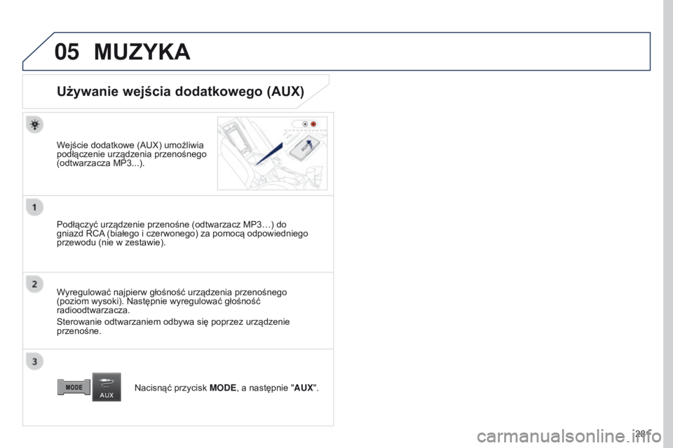 PEUGEOT 4008 2015  Instrukcja obsługi (in Polish) 05
281
4008_PL_CHAP10B_MITSU6_ED01-2016
MUZYKA
Używanie wejścia dodatkowego (AUX)
Wejście dodatkowe (AUX) umożliwia 
podłączenie urządzenia przenośnego 
(odtwarzacza MP3...).
Podłączyć urz