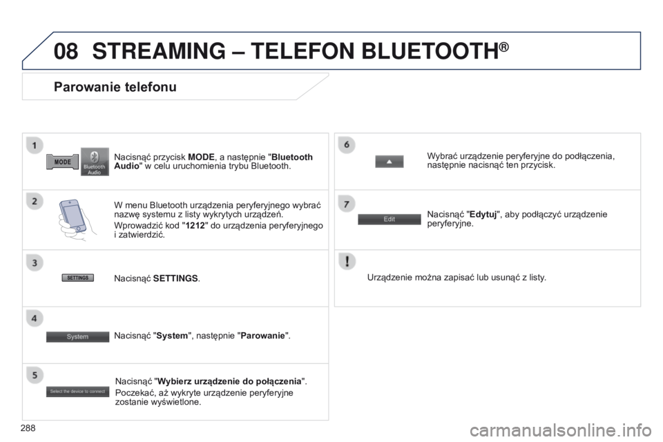 PEUGEOT 4008 2015  Instrukcja obsługi (in Polish) 08
288
4008_PL_CHAP10B_MITSU6_ED01-2016
Nacisnąć przycisk M o D e , a   następnie "Bluetooth 
Audio" w   celu uruchomienia trybu Bluetooth.
Parowanie telefonu
W menu Bluetooth urządzenia p