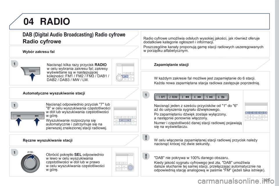 PEUGEOT 4008 2015  Instrukcja obsługi (in Polish) 04
325
4008_pl_Chap10d_Mitsu4_ed01-2016
DAB (Digital Audio Broadcasting) Radio cyfrowe
Radio cyfrowe
Nacisnąć kilka razy przycisk RADI o  
w   celu wybrania zakresu fal; zakresy 
wyświetlane są w
