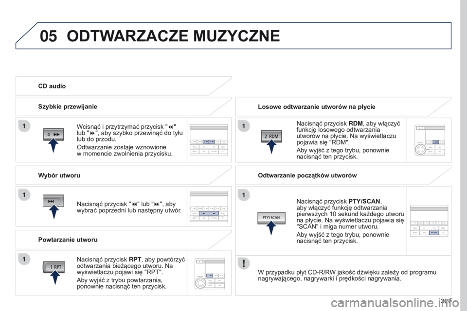 PEUGEOT 4008 2015  Instrukcja obsługi (in Polish) 05
327
4008_pl_Chap10d_Mitsu4_ed01-2016
ODTWARZACZE MUZYCZNE
Losowe odtwarzanie utworów na płycieNacisnąć przycisk  RDM, aby włączyć 
funkcję losowego odtwarzania 
utworów na płycie. Na wyś