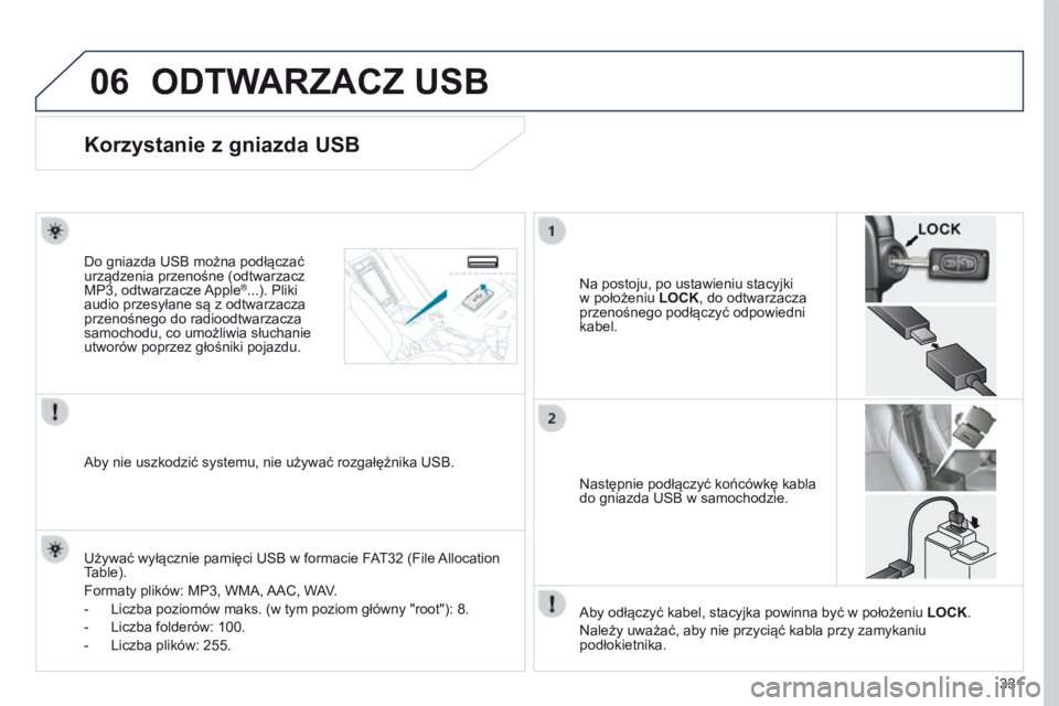 PEUGEOT 4008 2015  Instrukcja obsługi (in Polish) 06
331
4008_pl_Chap10d_Mitsu4_ed01-2016
ODTWARZACZ USB
Korzystanie z gniazda USB
Na postoju, po ustawieniu stacyjki 
w
  położeniu  LOCK, do odtwarzacza 
przenośnego podłączyć odpowiedni 
kabel.