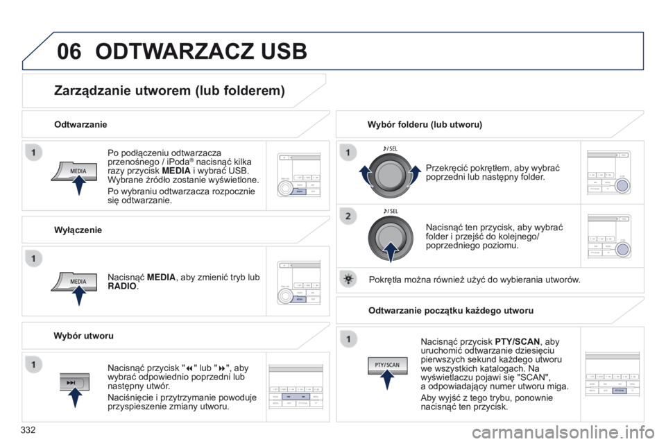 PEUGEOT 4008 2015  Instrukcja obsługi (in Polish) 06
332
4008_pl_Chap10d_Mitsu4_ed01-2016
Po podłączeniu odtwarzacza 
przenośnego / iPoda® nacisnąć kilka 
razy przycisk M
e
DIA i   wybrać USB. 
Wybrane źródło zostanie wyświetlone.
Po wybra