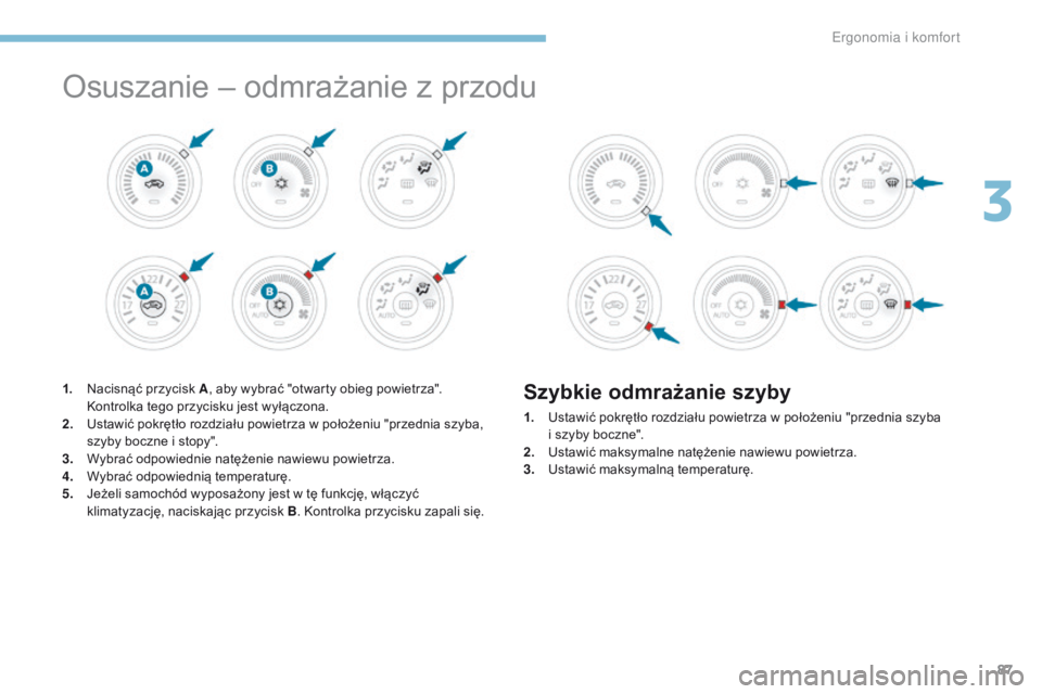 PEUGEOT 4008 2015  Instrukcja obsługi (in Polish) 87
4008_pl_Chap03_Ergonomie-et-confort_ed01-2016
Osuszanie – odmrażanie z przodu
1. Nacisnąć przycisk A, aby wybrać "otwarty obieg powietrza". 
Kontrolka tego przycisku jest wyłączona.