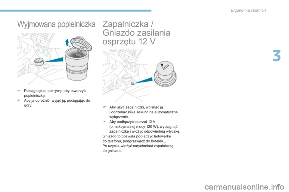 PEUGEOT 4008 2015  Instrukcja obsługi (in Polish) 91
4008_pl_Chap03_Ergonomie-et-confort_ed01-2016
Wyjmowana popielniczka
F Pociągnąć za pokrywę, aby otworzyć popielniczkę.
F
 
A
 by ją opróżnić, wyjąć ją, pociągając do 
góry.
Zapalni