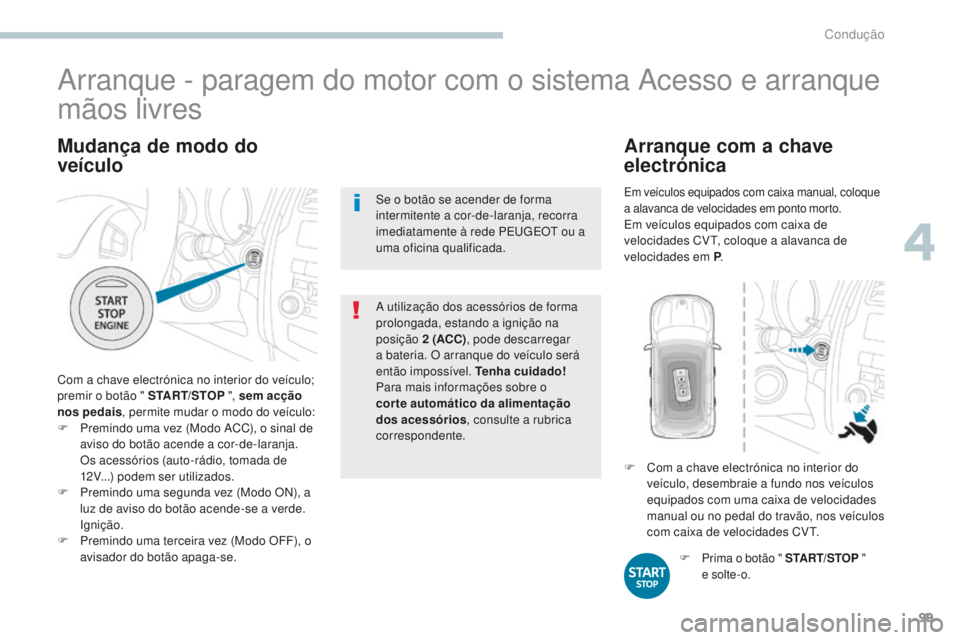 PEUGEOT 4008 2015  Manual de utilização (in Portuguese) 99
4008_pt_Chap04_conduite_ed01-2016
Mudança de modo do 
veículo
Com a chave electrónica no interior do veículo; 
premir o botão " START/STOP ", sem acção 
nos pedais , permite mudar o 
