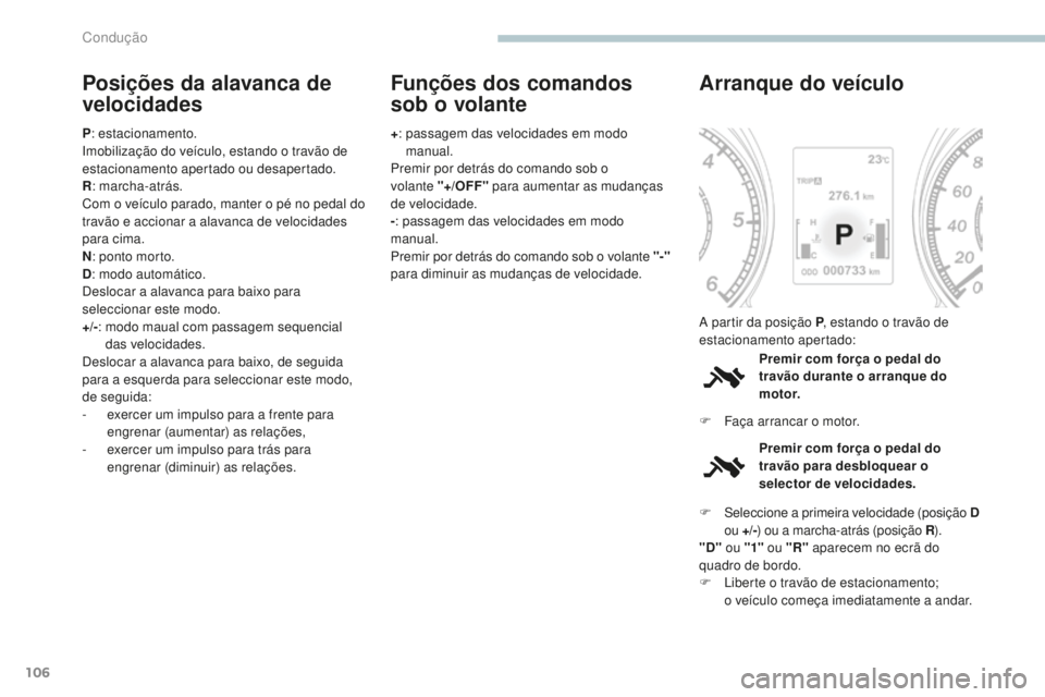 PEUGEOT 4008 2015  Manual de utilização (in Portuguese) 106
4008_pt_Chap04_conduite_ed01-2016
Posições da alavanca de 
velocidades
P: estacionamento.
Imobilização do veículo, estando o travão de 
estacionamento apertado ou desapertado.
R : marcha-atr