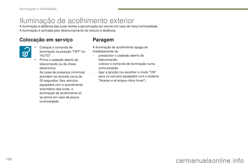 PEUGEOT 4008 2015  Manual de utilização (in Portuguese) 132
4008_pt_Chap05_Eclairage-et-visibilite_ed01-2016
Iluminação de acolhimento exteriorA iluminação à distância das luzes facilita a aproximação ao veículo em caso de fraca luminosidade.
A il