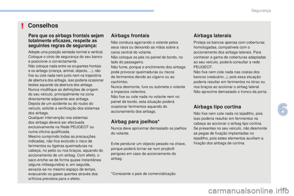PEUGEOT 4008 2015 Manual de utilização (in Portuguese) 155
4008_pt_Chap06_securite_ed01-2016
Para que os airbags frontais sejam
totalmente eficazes, respeite as
seguintes regras de segurança:
Adopte uma posição sentada normal e vertical.Coloque o cin PEUGEOT 4008 2015 Manual de utilização (in Portuguese) 155
4008_pt_Chap06_securite_ed01-2016
Para que os airbags frontais sejam
totalmente eficazes, respeite as
seguintes regras de segurança:
Adopte uma posição sentada normal e vertical.Coloque o cin