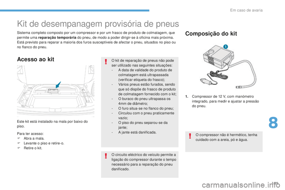 PEUGEOT 4008 2015  Manual de utilização (in Portuguese) 189
4008_pt_Chap08_En-cas-de panne_ed01-2016
Este kit está instalado na mala por baixo do 
piso. Sistema completo composto por um compressor e por um frasco de produto de colmatagem, que 
permite uma
