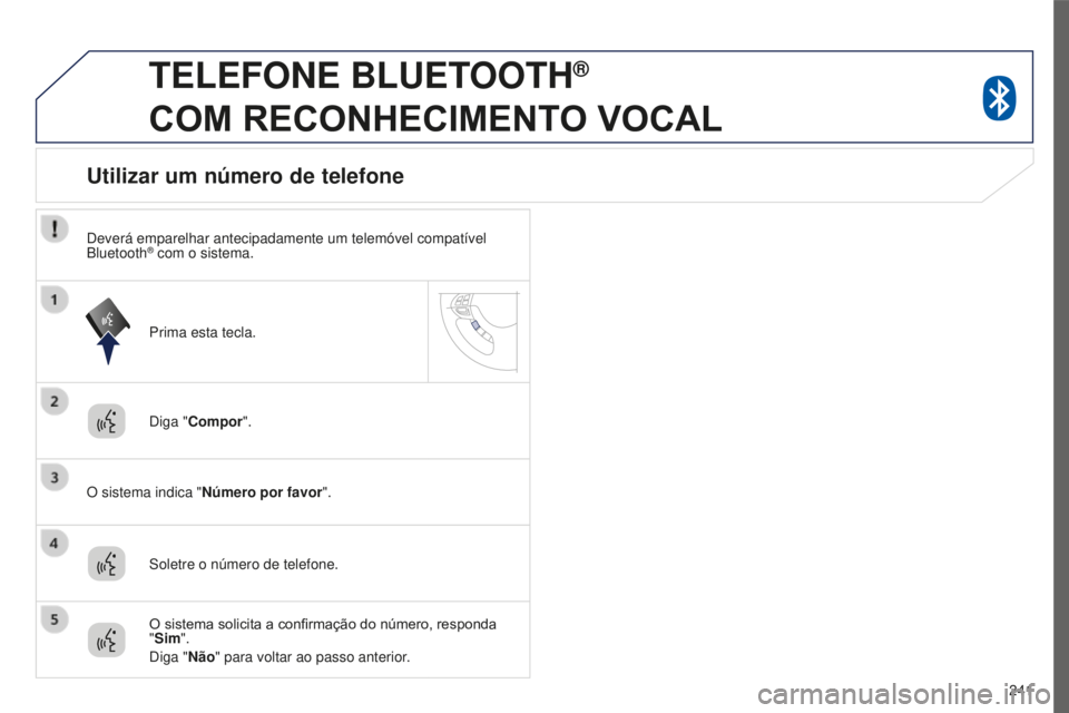 PEUGEOT 4008 2015  Manual de utilização (in Portuguese) 241
4008_pt_Chap10a_Mitsu3_ed01-2016
TELEFONE BLUETOOTH®  
COM

 
RECONHECIMENTO
  VOCAL
Diga "Compor".
O sistema indica "Número por favor".
Utilizar um número de telefone
Soletre o