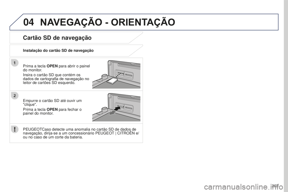 PEUGEOT 4008 2015 Manual de utilização (in Portuguese) 04
263
4008_PT_CHAP10B_MITSU6_ED01-2016
NAVEGAÇãO - ORIENTAÇãO
Prima a tecla OPEN para abrir o painel
do monitor.
Insira o cartão SD que contém os
dados de cartografia de navegação no
leito PEUGEOT 4008 2015 Manual de utilização (in Portuguese) 04
263
4008_PT_CHAP10B_MITSU6_ED01-2016
NAVEGAÇãO - ORIENTAÇãO
Prima a tecla OPEN para abrir o painel
do monitor.
Insira o cartão SD que contém os
dados de cartografia de navegação no
leito