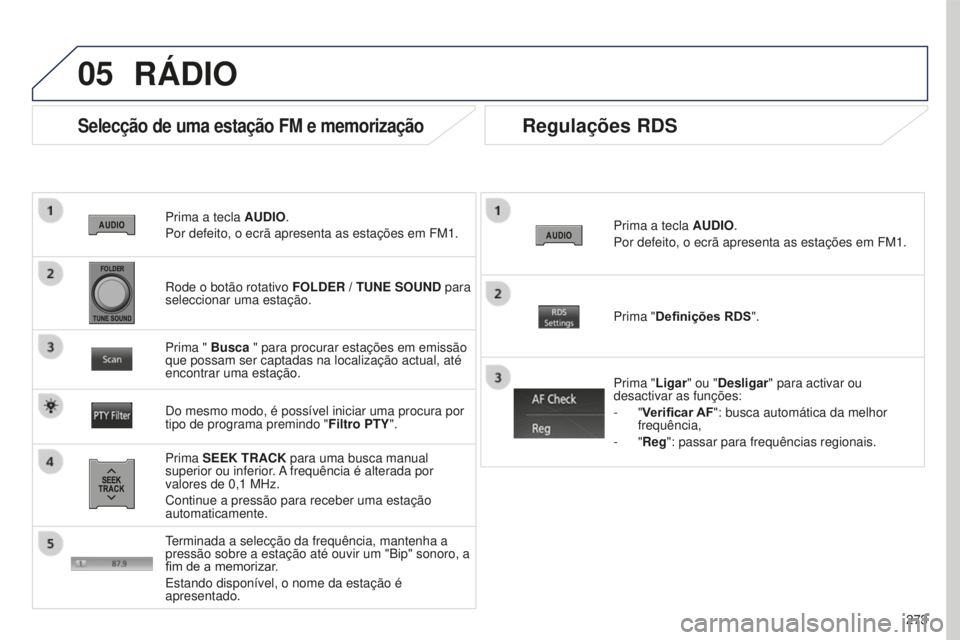 PEUGEOT 4008 2015 Manual de utilização (in Portuguese) 05
273
4008_PT_CHAP10B_MITSU6_ED01-2016
Prima a tecla AUDIO.
Por defeito, o ecrã apresenta as estações em FM1.
Selecção de uma estação FM e memorização
Prima SEEK TRACK para uma busca manual PEUGEOT 4008 2015 Manual de utilização (in Portuguese) 05
273
4008_PT_CHAP10B_MITSU6_ED01-2016
Prima a tecla AUDIO.
Por defeito, o ecrã apresenta as estações em FM1.
Selecção de uma estação FM e memorização
Prima SEEK TRACK para uma busca manual