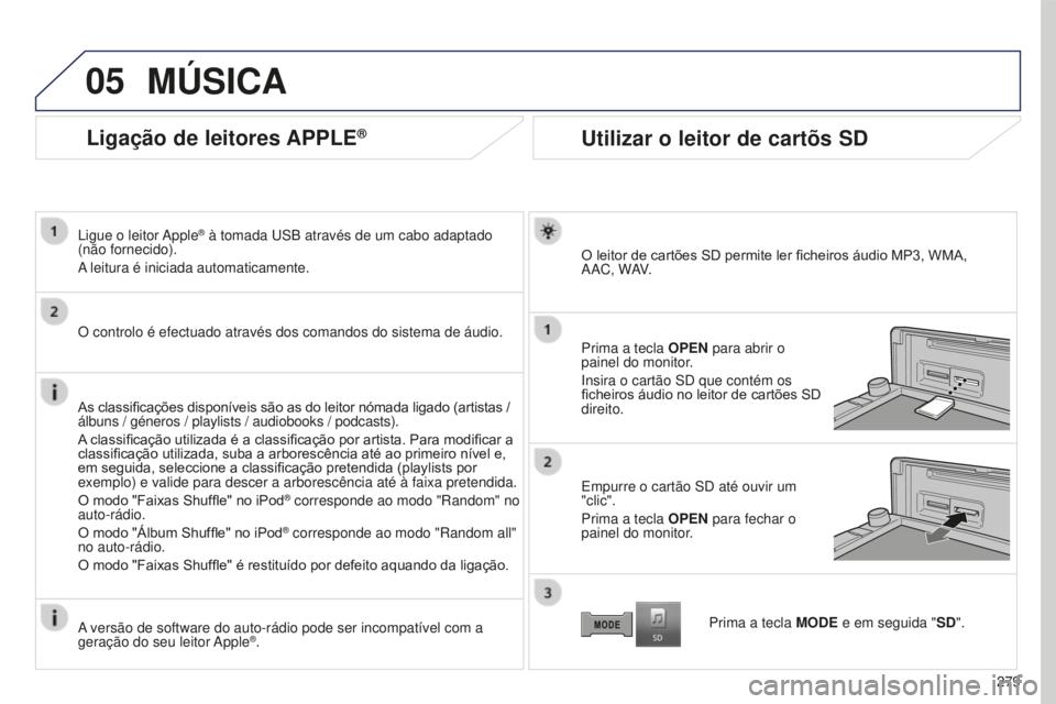 PEUGEOT 4008 2015  Manual de utilização (in Portuguese) 05
279
4008_PT_CHAP10B_MITSU6_ED01-2016
Ligação de leitores APPLE®
Ligue o leitor Apple® à tomada USB através de um cabo adaptado 
(não fornecido).
A leitura é iniciada automaticamente.
O cont