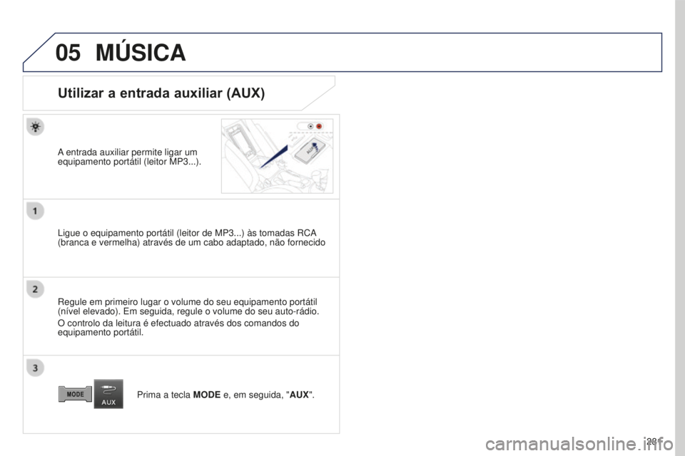 PEUGEOT 4008 2015  Manual de utilização (in Portuguese) 05
281
4008_PT_CHAP10B_MITSU6_ED01-2016
MÚSICA
Utilizar a entrada auxiliar (AUX)
A entrada auxiliar permite ligar um 
equipamento portátil (leitor MP3...).
Ligue o equipamento portátil (leitor de M