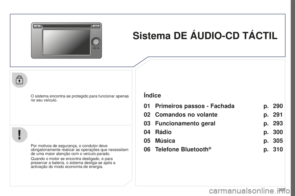 PEUGEOT 4008 2015  Manual de utilização (in Portuguese) 289
4008_pt_Chap10c_Mitsu5_ed01-2016
Sistema DE ÁUDIO-CD TÁCTIL
O sistema encontra-se protegido para funcionar apenas 
no seu veículo.
01 Primeiros passos - Fachada
Por motivos de segurança, o con