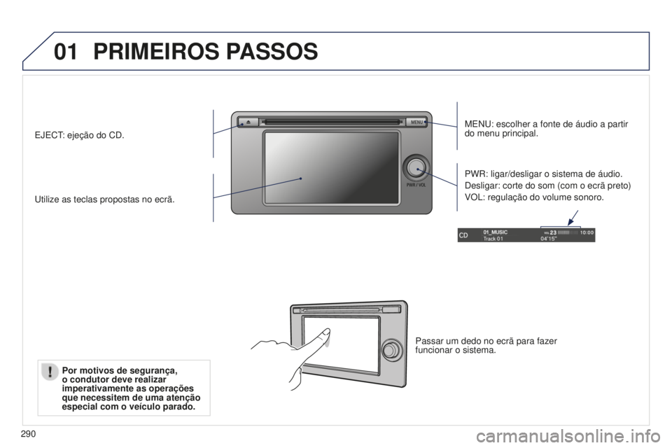 PEUGEOT 4008 2015  Manual de utilização (in Portuguese) 01
290
PRIMEIROS PASSOS
MENU: escolher a fonte de áudio a partir 
do menu principal.
Utilize as teclas propostas no ecrã. PWR: ligar/desligar o sistema de áudio.
Desligar: corte do som (com o ecrã