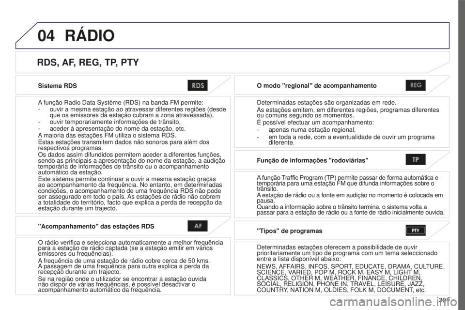 PEUGEOT 4008 2015  Manual de utilização (in Portuguese) 04
301
4008_pt_Chap10c_Mitsu5_ed01-2016
Sistema RDS
A função Radio Data Système (RDS) na banda FM permite:
- 
ouvir a mesma estação ao atravessar diferentes regiões (desde \
que os emissores da