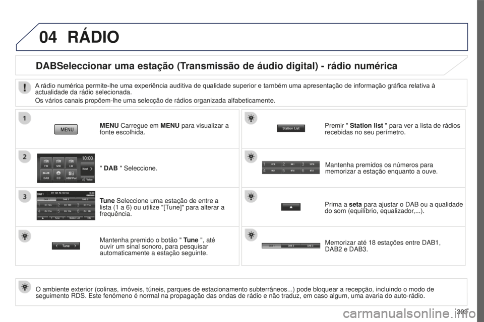 PEUGEOT 4008 2015  Manual de utilização (in Portuguese) 04
303
4008_pt_Chap10c_Mitsu5_ed01-2016
RÁDIO
DABSeleccionar uma estação (Transmissão de áudio digital) - rádio numérica
O ambiente exterior (colinas, imóveis, túneis, parques de estacio\
nam