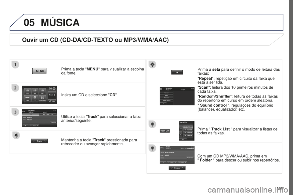 PEUGEOT 4008 2015  Manual de utilização (in Portuguese) 05
305
4008_pt_Chap10c_Mitsu5_ed01-2016
Ouvir um CD (CD-DA/CD-TEXTO ou MP3/WMA/AAC)
Insira um CD e seleccione "CD".
Prima a tecla "MENU" para visualizar a escolha 
da fonte.
Utilize a 
