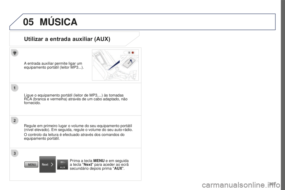 PEUGEOT 4008 2015  Manual de utilização (in Portuguese) 05
307
4008_pt_Chap10c_Mitsu5_ed01-2016
MÚSICA
Utilizar a entrada auxiliar (AUX)
A entrada auxiliar permite ligar um 
equipamento portátil (leitor MP3...).
Ligue o equipamento portátil (leitor de M
