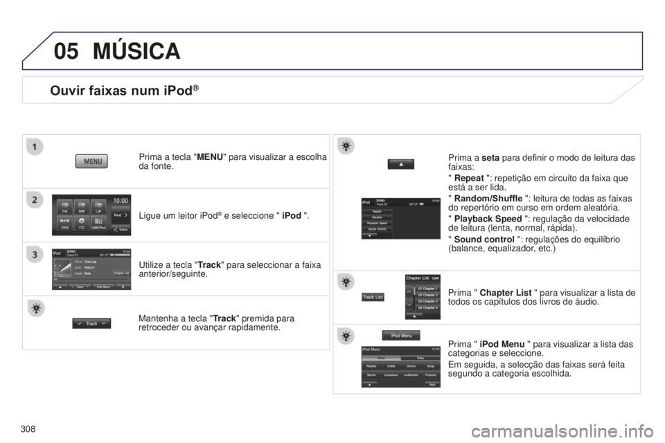 PEUGEOT 4008 2015  Manual de utilização (in Portuguese) 05
308
Ouvir faixas num iPod®
Ligue um leitor iPod® e seleccione " iPod ".
Prima a tecla "MENU" para visualizar a escolha 
da fonte.
Utilize a tecla "
Track" para seleccionar