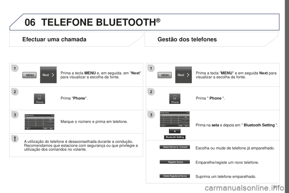 PEUGEOT 4008 2015  Manual de utilização (in Portuguese) 06
3 11
4008_pt_Chap10c_Mitsu5_ed01-2016
Efectuar uma chamada
TELEFONE BLUETOOTH®
Prima a tecla MENU e, em seguida, em "Next" 
para visualizar a escolha da fonte.
Prima "Phone".
Marqu
