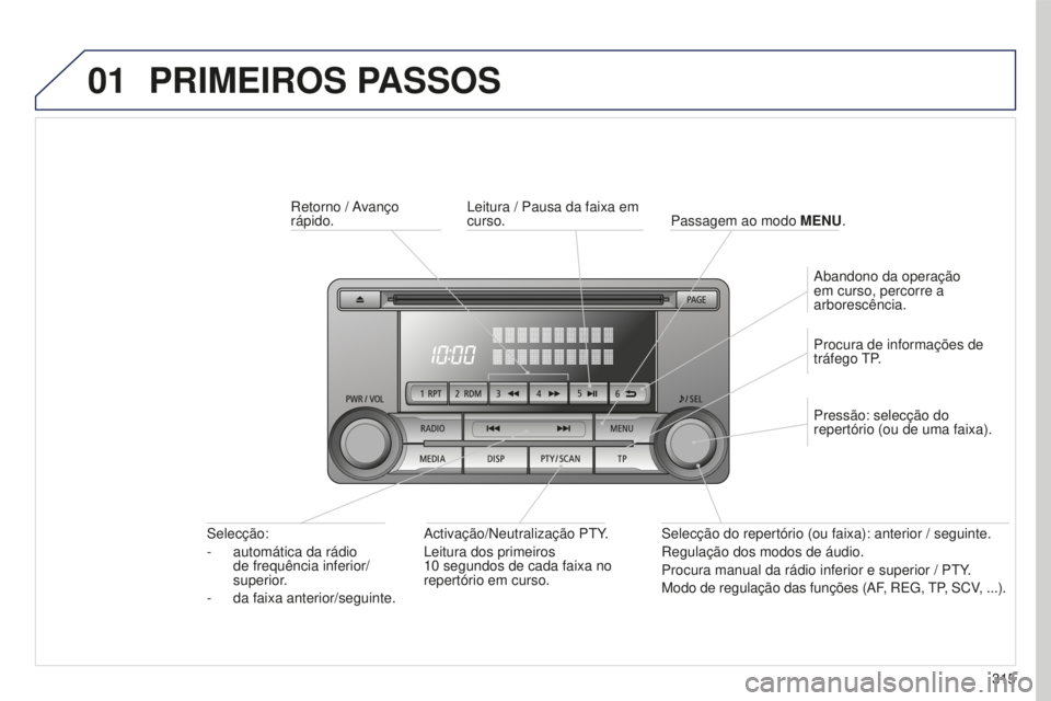 PEUGEOT 4008 2015  Manual de utilização (in Portuguese) 01
315
4008_pt_Chap10d_Mitsu4_ed01-2016
PRIMEIROS PASSOS
Retorno  / Avanço 
rápido.Activação/Neutralização PTY.
Leitura dos primeiros 
10
  segundos de cada faixa no 
repertório em curso.
Selec
