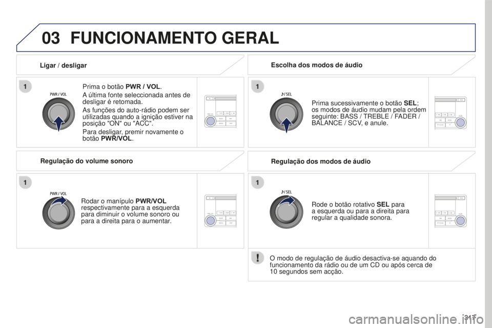 PEUGEOT 4008 2015  Manual de utilização (in Portuguese) 03
317
4008_pt_Chap10d_Mitsu4_ed01-2016
FUNCIONAMENTO GERAL
Prima o botão PWR / VOL.
A última fonte seleccionada antes de 
desligar é retomada.
As funções do auto-rádio podem ser 
utilizadas qua