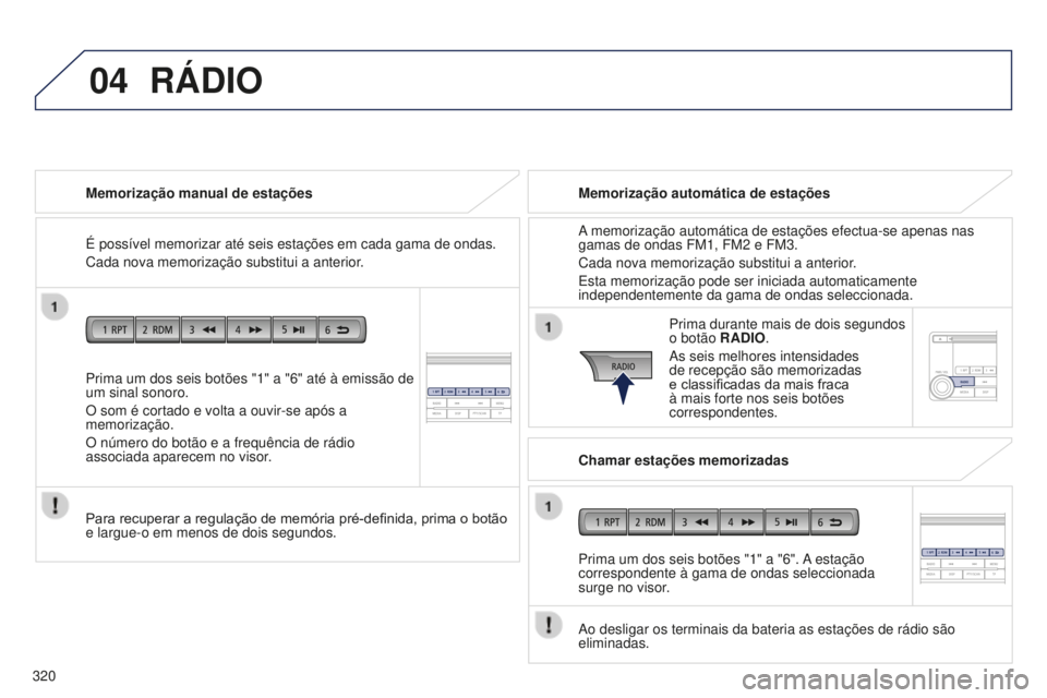 PEUGEOT 4008 2015  Manual de utilização (in Portuguese) 04
320
4008_pt_Chap10d_Mitsu4_ed01-2016
Prima um dos seis botões "1" a "6" até à emissão de 
um sinal sonoro.
O som é cortado e volta a ouvir-se após a 
memorização.
O número 
